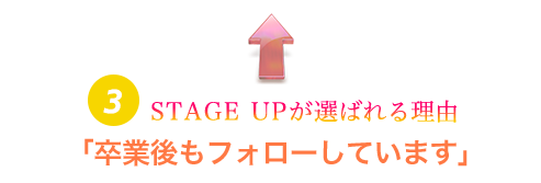 STAGE UP が選ばれる理由3「卒業後もフォローしています」